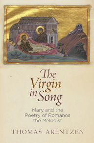 Title: The Virgin in Song: Mary and the Poetry of Romanos the Melodist, Author: Thomas Arentzen