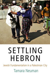 Title: Settling Hebron: Jewish Fundamentalism in a Palestinian City, Author: Tamara Neuman