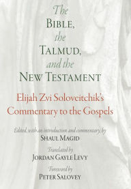 Title: The Bible, the Talmud, and the New Testament: Elijah Zvi Soloveitchik's Commentary to the Gospels, Author: Elijah Zvi Soloveitchik