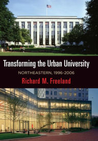 Title: Transforming the Urban University: Northeastern, 1996-2006, Author: Richard M. Freeland