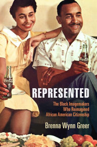 Title: Represented: The Black Imagemakers Who Reimagined African American Citizenship, Author: Brenna Wynn Greer
