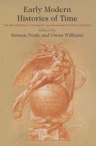 Title: Early Modern Histories of Time: The Periodizations of Sixteenth- and Seventeenth-Century England, Author: Kristen Poole