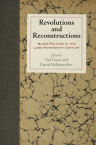 Title: Revolutions and Reconstructions: Black Politics in the Long Nineteenth Century, Author: Van Gosse