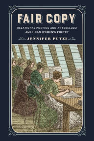 Title: Fair Copy: Relational Poetics and Antebellum American Women's Poetry, Author: Jennifer Putzi