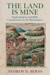 Title: The Land Is Mine: Sephardi Jews and Bible Commentary in the Renaissance, Author: Andrew D. Berns