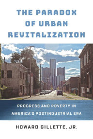 Title: The Paradox of Urban Revitalization: Progress and Poverty in America's Postindustrial Era, Author: Howard Gillette Jr.