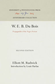 Title: W. E. B. Du Bois: Propagandist of the Negro Protest, Author: Elliott M. Rudwick