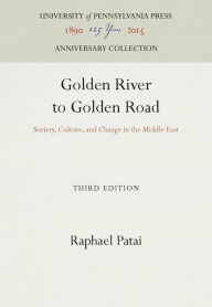 Title: Golden River to Golden Road: Society, Culture, and Change in the Middle East, Author: Raphael Patai