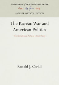 Title: The Korean War and American Politics: The Republican Party as a Case Study, Author: Ronald J. Caridi