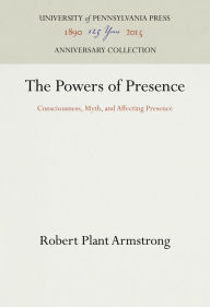 Title: The Powers of Presence: Consciousness, Myth, and Affecting Presence, Author: Robert Plant Armstrong