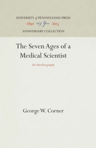 Title: The Seven Ages of a Medical Scientist: An Autobiography, Author: George W. Corner
