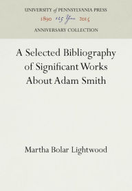 Title: A Selected Bibliography of Significant Works About Adam Smith, Author: Martha Bolar Lightwood