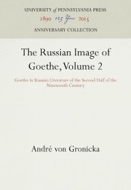 Title: The Russian Image of Goethe, Volume 2: Goethe in Russian Literature of the Second Half of the Nineteenth Century, Author: Andre von Gronicka