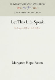 Title: Let This Life Speak: The Legacy of Henry Joel Cadbury, Author: Margaret Hope Bacon