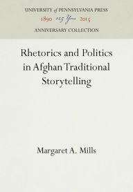 Title: Rhetorics and Politics in Afghan Traditional Storytelling, Author: Margaret A. Mills