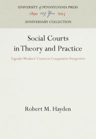 Title: Social Courts in Theory and Practice: Yugoslav Workers' Courts in Comparative Perspective, Author: Robert M. Hayden