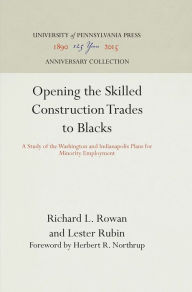Title: Opening the Skilled Construction Trades to Blacks: A Study of the Washington and Indianapolis Plans for Minority Employment, Author: Richard L. Rowan