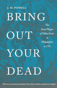 Title: Bring Out Your Dead: The Great Plague of Yellow Fever in Philadelphia in 1793, Author: J. H. Powell