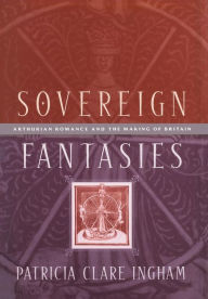 Title: Sovereign Fantasies: Arthurian Romance and the Making of Britain, Author: Patricia Clare Ingham