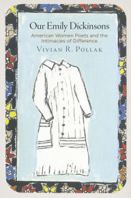 Title: Our Emily Dickinsons: American Women Poets and the Intimacies of Difference, Author: Vivian R. Pollak