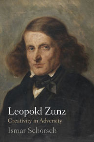 Title: Leopold Zunz: Creativity in Adversity, Author: Ismar Schorsch