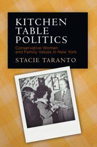 Title: Kitchen Table Politics: Conservative Women and Family Values in New York, Author: Stacie Taranto