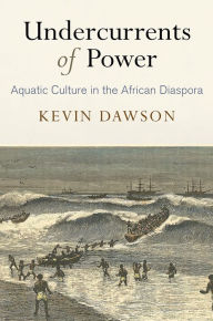 Title: Undercurrents of Power: Aquatic Culture in the African Diaspora, Author: Kevin Dawson