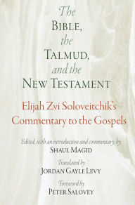 Title: The Bible, the Talmud, and the New Testament: Elijah Zvi Soloveitchik's Commentary to the Gospels, Author: Elijah Zvi Soloveitchik
