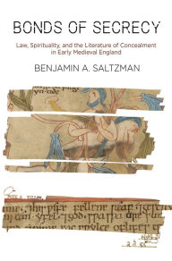 Title: Bonds of Secrecy: Law, Spirituality, and the Literature of Concealment in Early Medieval England, Author: Benjamin A. Saltzman