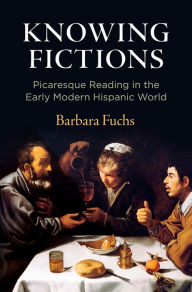 Title: Knowing Fictions: Picaresque Reading in the Early Modern Hispanic World, Author: Barbara Fuchs