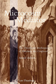 Title: Microcosm and Mediator: The Theological Anthropology of Maximus the Confessor / Edition 2, Author: Lars Thunberg