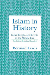 Title: Islam in History: Ideas, People, and Events in the Middle East / Edition 2, Author: Bernard Lewis