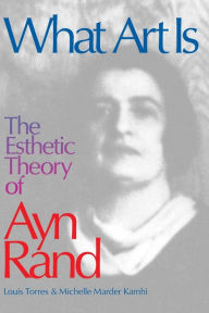 Title: What Art Is: The Esthetic Theory of Ayn Rand, Author: Louis Torres