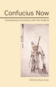 Title: Confucius Now: Contemporary Encounters with the Analects, Author: David Jones
