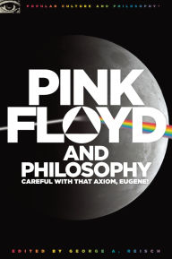 Title: Pink Floyd and Philosophy: Careful with that Axiom, Eugene!, Author: George A. Reisch