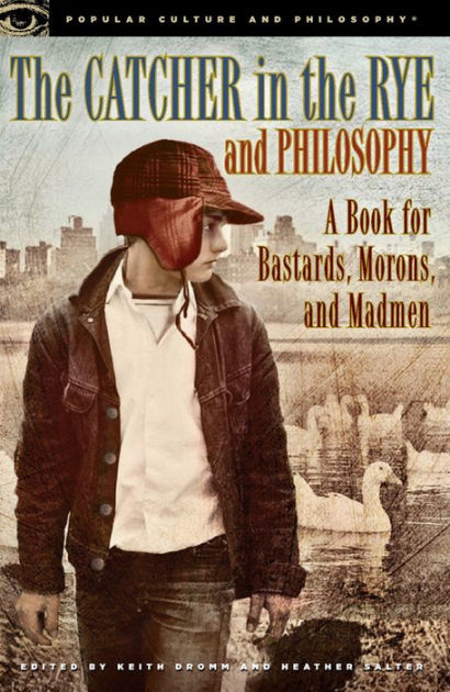 The Catcher In The Rye And Philosophy A Book For Bastards Morons And Madmen By Keith Dromm Nook Book Ebook Barnes Noble