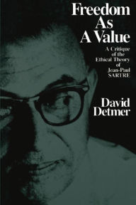 Title: Freedom As a Value: A Critique of the Ethical Theory of Jean-Paul Sarte, Author: David Detmer