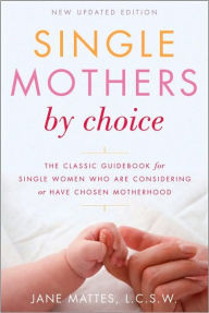 Title: Single Mothers by Choice: A Guidebook for Single Women Who Are Considering or Have Chosen Motherhood, Author: Jane Mattes L.C.S.W.