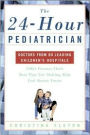 The 24-Hour Pediatrician: Doctors From 80 Leading Children's Hospitals Offer Parents Their Best Tips For Making Kids Feel Better Faster