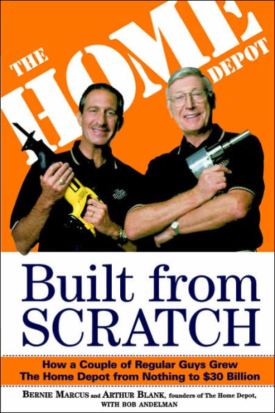 Built from Scratch: How a Couple of Regular Guys Grew The Home Depot from Nothing to $30 Billion