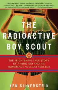 Title: The Radioactive Boy Scout: The Frightening True Story of a Whiz Kid and His Homemade Nuclear Reactor, Author: Ken Silverstein