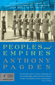 Title: Peoples and Empires: A Short History of European Migration, Exploration, and Conquest, from Greece to the Present, Author: Anthony Pagden