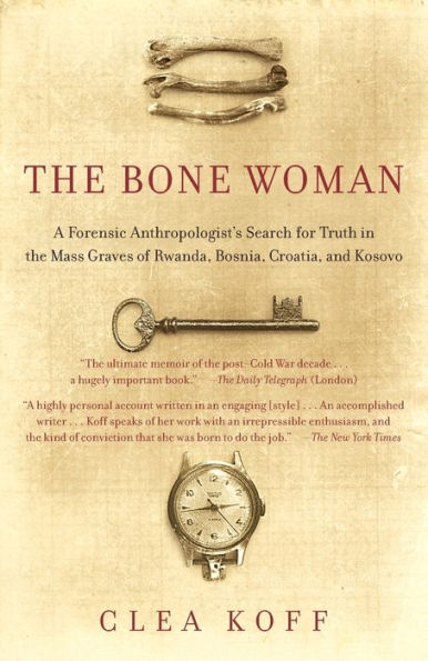 The Bone Woman: A Forensic Anthropologist's Search for Truth in the Mass Graves of Rwanda, Bosnia, Croatia, and Kosovo