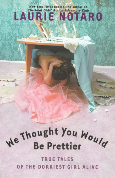 We Thought You Would Be Prettier: True Tales of the Dorkiest Girl Alive