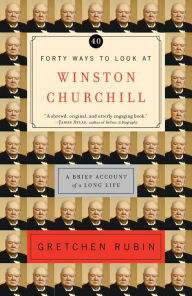 Title: Forty Ways to Look at Winston Churchill: A Brief Account of a Long Life, Author: Gretchen Rubin