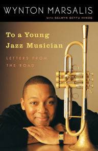 Title: To a Young Jazz Musician: Letters from the Road, Author: Wynton Marsalis