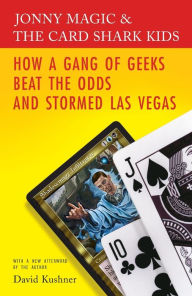 Title: Jonny Magic & the Card Shark Kids: How a Gang of Geeks Beat the Odds and Stormed Las Vegas, Author: David Kushner