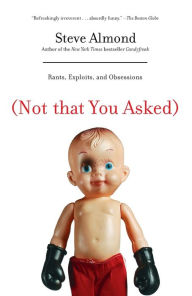 Title: (Not That You Asked): Rants, Exploits, and Obsessions, Author: Steve Almond