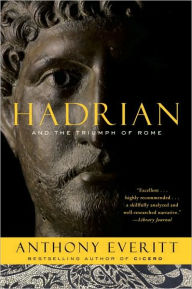 Title: Hadrian and the Triumph of Rome, Author: Anthony Everitt