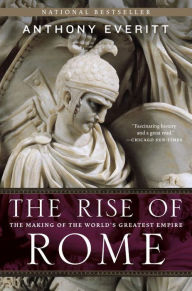 Title: The Rise of Rome: The Making of the World's Greatest Empire, Author: Anthony Everitt